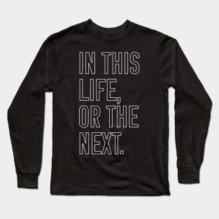 In this life or the next (white outline text) Long Sleeve T-Shirt